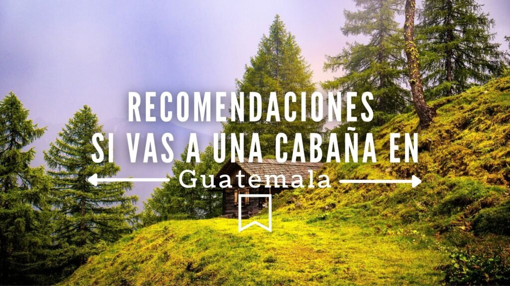 Consejos si vas a una cabaña en Guatemala